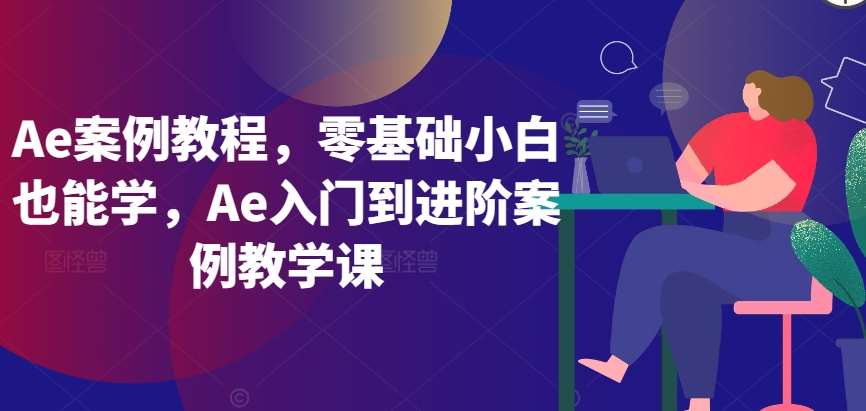 Ae案例教程，零基础小白也能学，Ae入门到进阶案例教学课-问小徐资源库