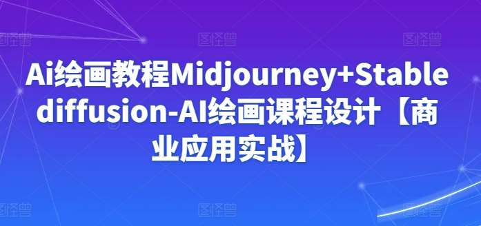 Ai绘画教程Midjourney+Stablediffusion-AI绘画课程设计【商业应用实战】-问小徐资源库