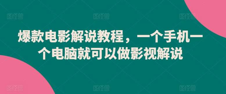 爆款电影解说教程，一个手机一个电脑就可以做影视解说-问小徐资源库