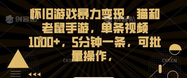 怀旧游戏暴力变现，猫和老鼠手游，单条视频1000+，5分钟一条，可批量操作【揭秘】-问小徐资源库