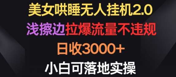 美女哄睡无人挂机2.0.浅擦边拉爆流量不违规，日收3000+，小白可落地实操【揭秘】-问小徐资源库