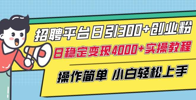 招聘平台日引300+创业粉，日稳定变现4000+实操教程小白轻松上手【揭秘】-问小徐资源库