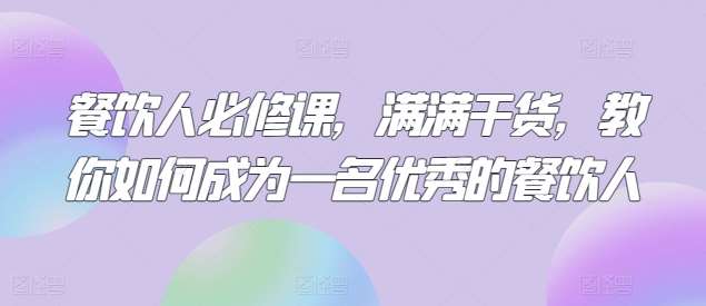 餐饮人必修课，满满干货，教你如何成为一名优秀的餐饮人-问小徐资源库