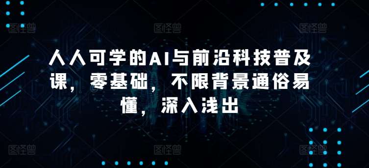 人人可学的AI与前沿科技普及课，零基础，不限背景通俗易懂，深入浅出-问小徐资源库