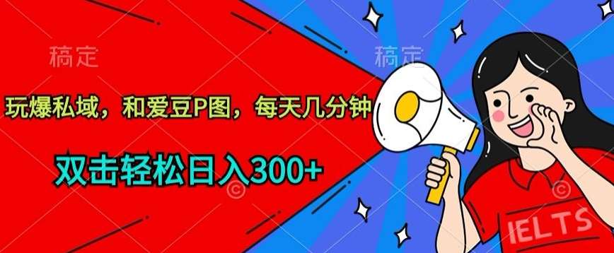 玩爆私域，和爱豆P图，每天几分钟 轻松日入300+【揭秘】-问小徐资源库