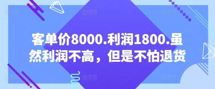 客单价8000.利润1800.虽然利润不高，但是不怕退货【付费文章】-问小徐资源库
