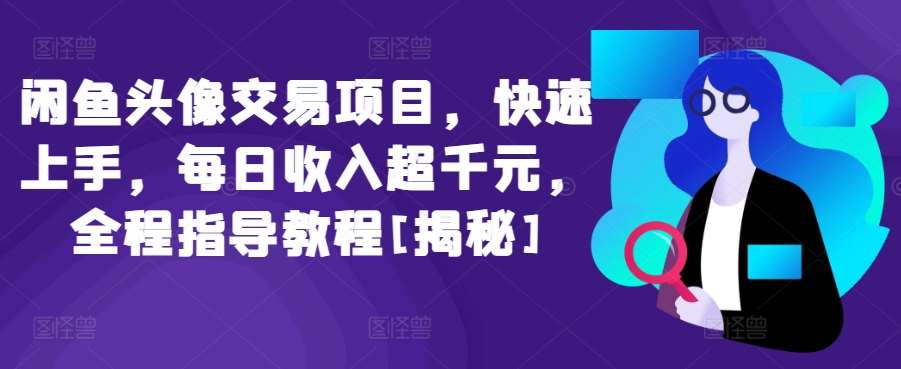 闲鱼头像交易项目，快速上手，每日收入超千元，全程指导教程[揭秘]-问小徐资源库