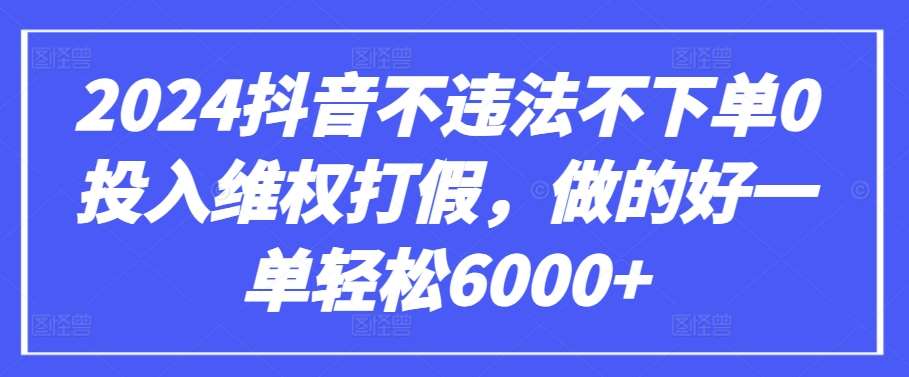 2024抖音不违法不下单0投入维权打假，做的好一单轻松6000+【仅揭秘】-问小徐资源库