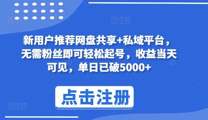 新用户推荐网盘共享+私域平台，无需粉丝即可轻松起号，收益当天可见，单日已破5000+【揭秘】-问小徐资源库