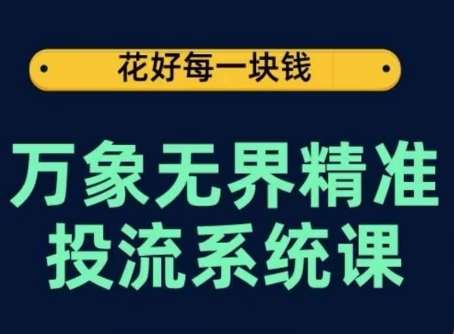 万象无界精准投流系统课，从关键词到推荐，从万象台到达摩盘，从底层原理到实操步骤-问小徐资源库