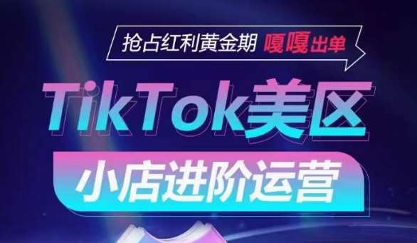 TikTok Shop美区小店进阶运营，抢占红利黄金期 嘎嘎出单-问小徐资源库