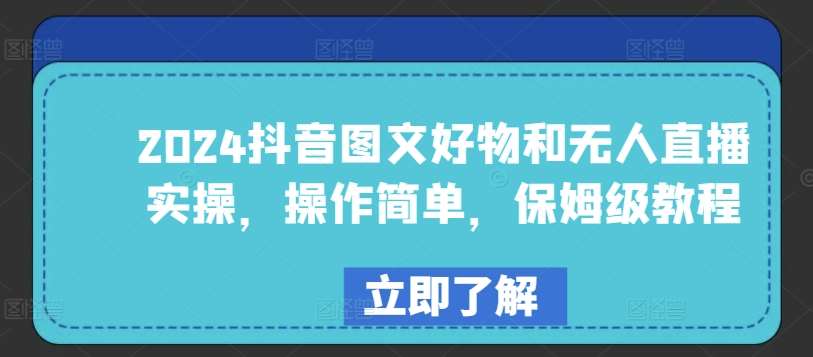 2024抖音图文好物和无人直播实操，操作简单，保姆级教程-问小徐资源库