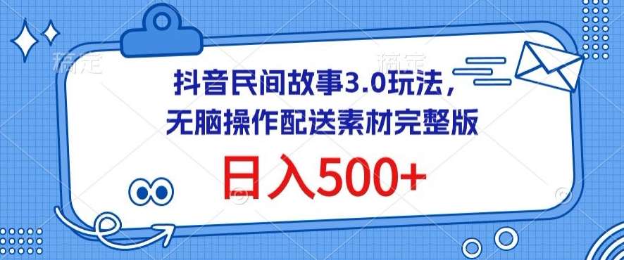 抖音民间故事3.0玩法，无脑操作，日入500+配送素材完整版【揭秘】-问小徐资源库