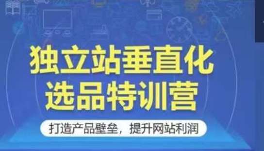 独立站垂直化选品特训营，打造产品壁垒，提升网站利润-问小徐资源库