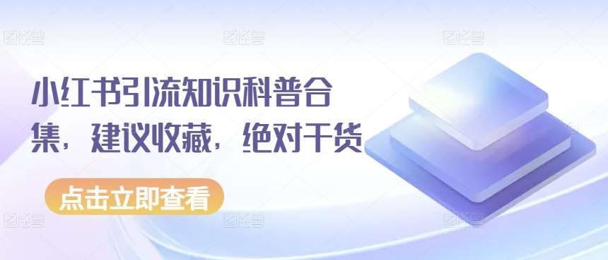 小红书引流知识科普合集，建议收藏，绝对干货-问小徐资源库