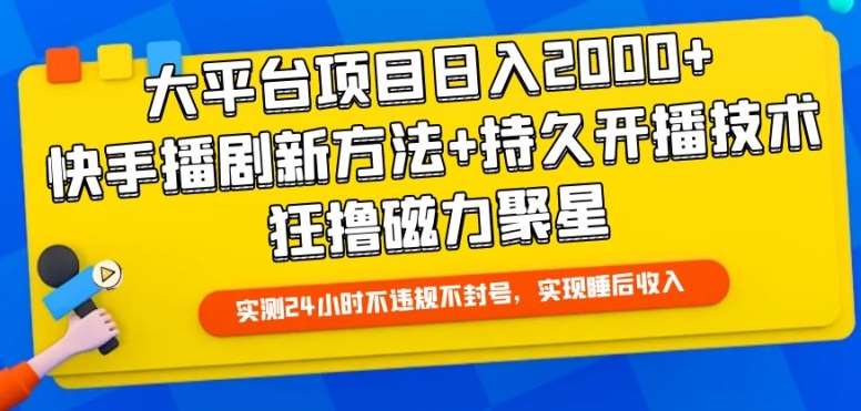 大平台项目日入2000+，快手播剧新方法+持久开播技术，狂撸磁力聚星【揭秘】-问小徐资源库