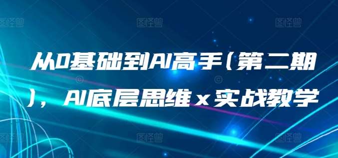 从0基础到AI高手(第二期)，AI底层思维 x 实战教学-问小徐资源库