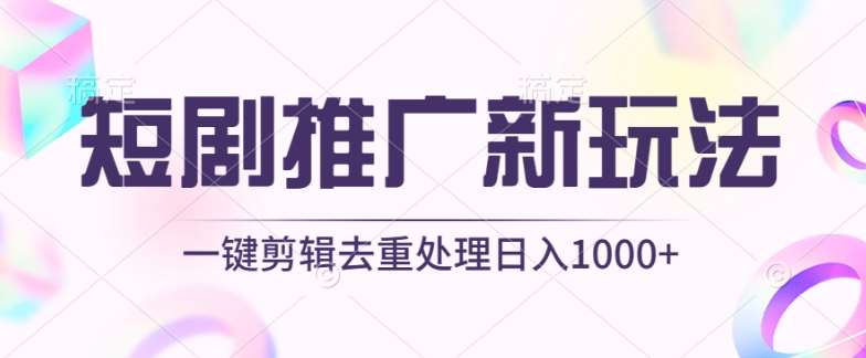 短剧推广新玩法，不剪辑，工具助力一键过原创，日入1000+【揭秘】-问小徐资源库