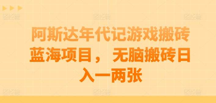 阿斯达年代记游戏搬砖蓝海项目， 无脑搬砖日入一两张【揭秘】-问小徐资源库