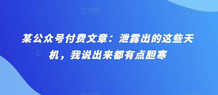 某公众号付费文章：泄露出的这些天机，我说出来都有点胆寒-问小徐资源库