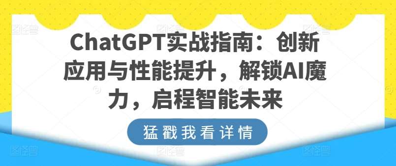 ChatGPT实战指南：创新应用与性能提升，解锁AI魔力，启程智能未来-问小徐资源库