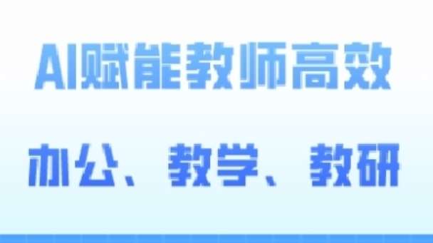 2024AI赋能高阶课，AI赋能教师高效办公、教学、教研-问小徐资源库