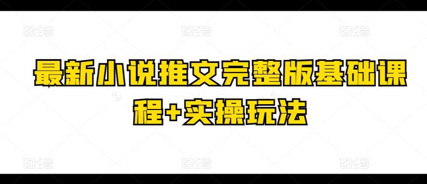 最新小说推文完整版基础课程+实操玩法-问小徐资源库