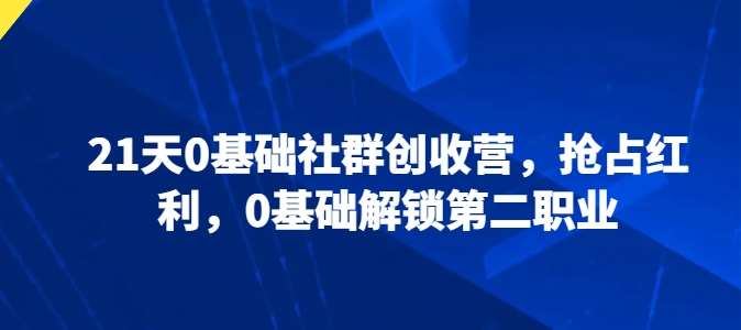 21天0基础社群创收营，抢占红利，0基础解锁第二职业-问小徐资源库