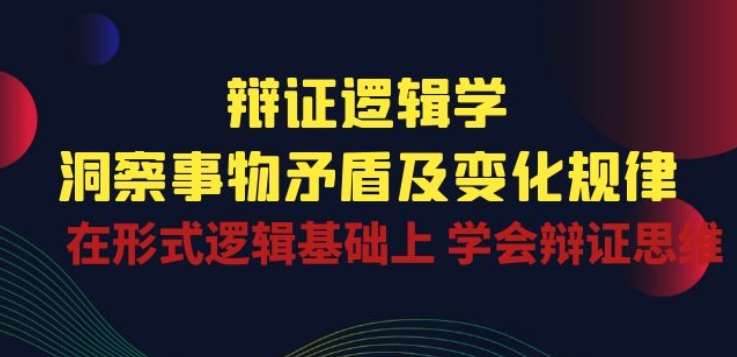 辩证 逻辑学 | 洞察 事物矛盾及变化规律 在形式逻辑基础上 学会辩证思维-问小徐资源库
