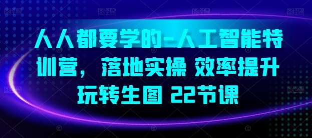 人人都要学的-人工智能特训营，落地实操 效率提升 玩转生图(22节课)-问小徐资源库