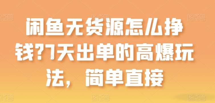 闲鱼无货源怎么挣钱？7天出单的高爆玩法，简单直接【揭秘】-问小徐资源库