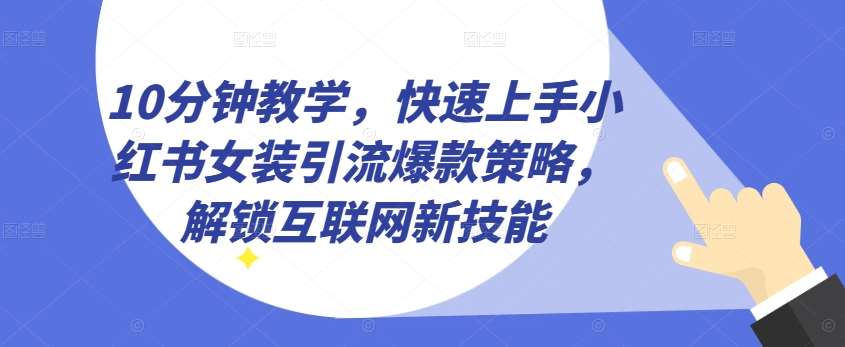 10分钟教学，快速上手小红书女装引流爆款策略，解锁互联网新技能【揭秘】-问小徐资源库