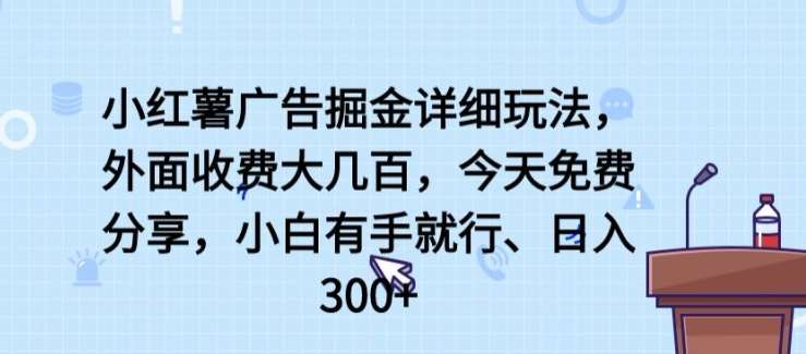 小红薯广告掘金详细玩法，外面收费大几百，小白有手就行，日入300+【揭秘】-问小徐资源库