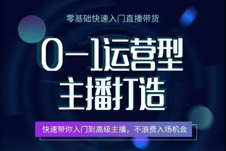 0-1运营型主播打造，​快速带你入门高级主播，不浪费入场机会-问小徐资源库