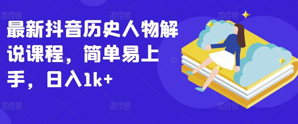最新抖音历史人物解说课程，简单易上手，日入1k+-问小徐资源库