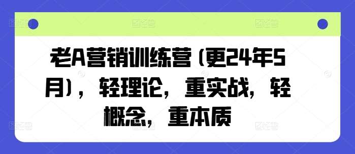 老A营销训练营(更24年5月)，轻理论，重实战，轻概念，重本质-问小徐资源库
