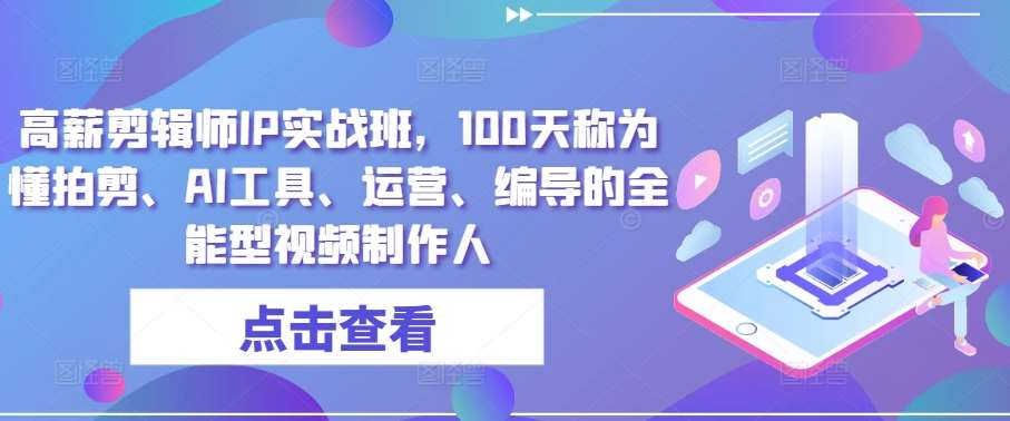 高薪剪辑师IP实战班，100天称为懂拍剪、AI工具、运营、编导的全能型视频制作人-问小徐资源库