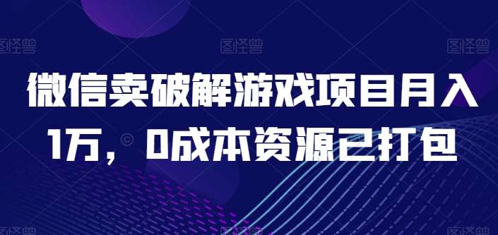微信卖破解游戏项目月入1万，0成本资源已打包【揭秘】-问小徐资源库
