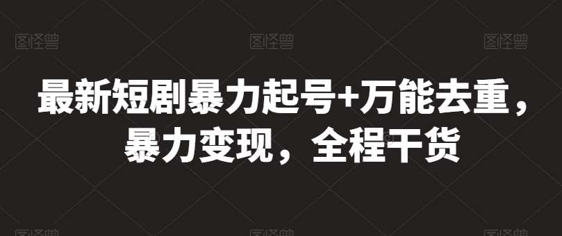 最新短剧暴力起号+万能去重，暴力变现，全程干货【揭秘】-问小徐资源库