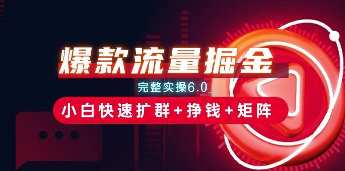 爆款流量掘金_完整实操6.0_小白快速扩群+挣钱+矩阵思路【揭秘】-问小徐资源库