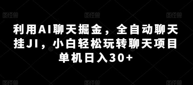 利用AI聊天掘金，全自动聊天挂JI，小白轻松玩转聊天项目 单机日入30+【揭秘】-问小徐资源库