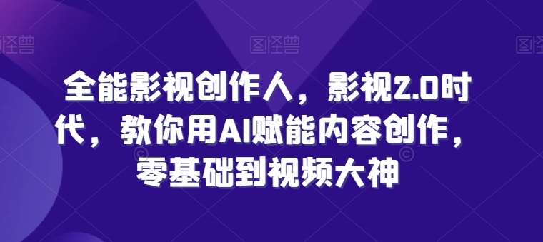 全能影视创作人，影视2.0时代，教你用AI赋能内容创作，​零基础到视频大神-问小徐资源库