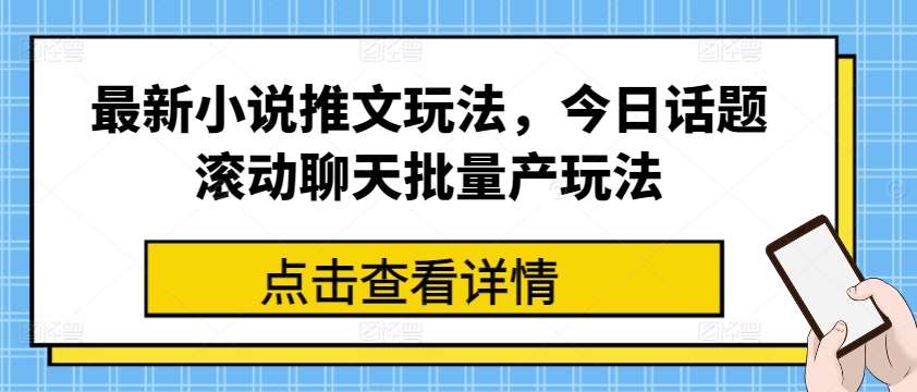 最新小说推文玩法，今日话题滚动聊天批量产玩法-问小徐资源库