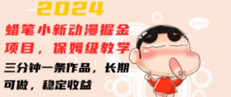 2024蜡笔小新动漫掘金项目，保姆级教学，三分钟一条作品，长期可做，稳定收益 【揭秘】-问小徐资源库