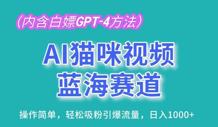 AI猫咪视频蓝海赛道，操作简单，轻松吸粉引爆流量，日入1K【揭秘】-问小徐资源库