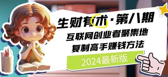 2024生财有术·第八期 互联网创业者聚集地，复制高手赚钱方法(6月更新)-问小徐资源库