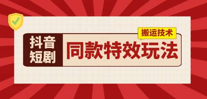 抖音短剧同款特效搬运技术，实测一天千元收益-问小徐资源库