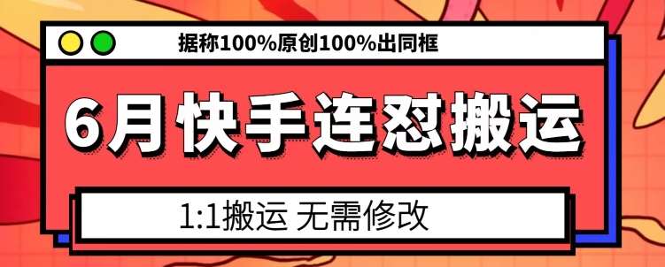 6月快手连怼搬运，模板搬运，据称100%原创100%出同框-问小徐资源库