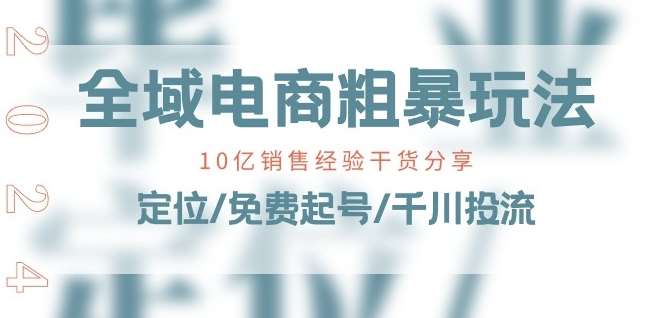 全域电商-粗暴玩法课：10亿销售经验干货分享!定位/免费起号/千川投流-问小徐资源库