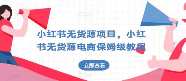 小红书无货源项目，小红书无货源电商保姆级教程【揭秘】-问小徐资源库